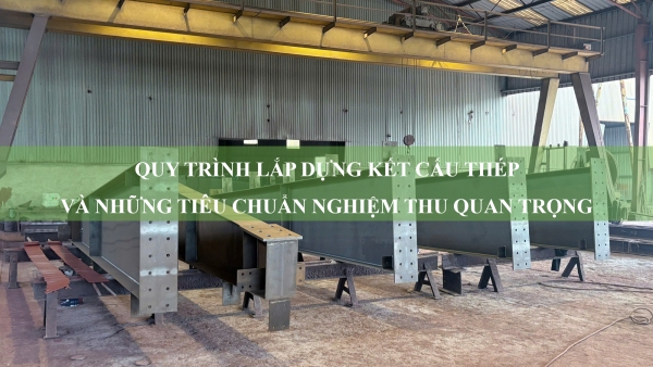 Quy trình lắp dựng kết cấu thép và những tiêu chuẩn nghiệm thu quan trọng